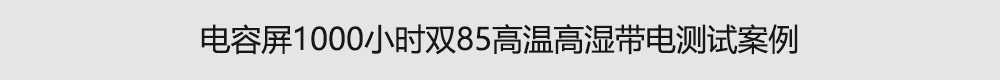 電容屏1000小時(shí)雙85高溫高濕帶電測試案例